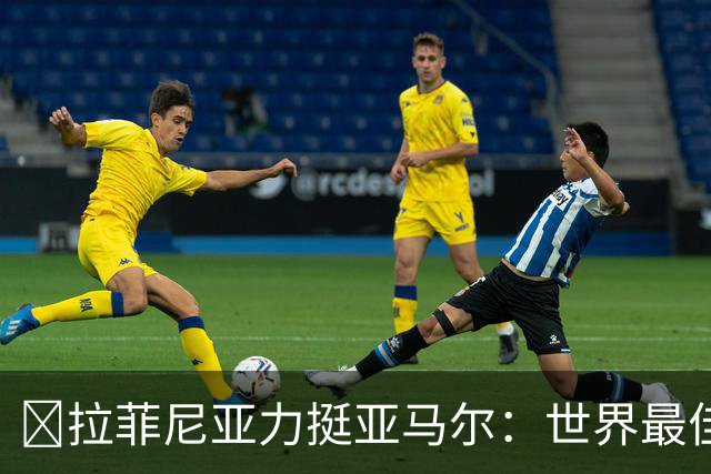 ​拉菲尼亚力挺亚马尔：世界最佳无争议，比第2名高出一大截