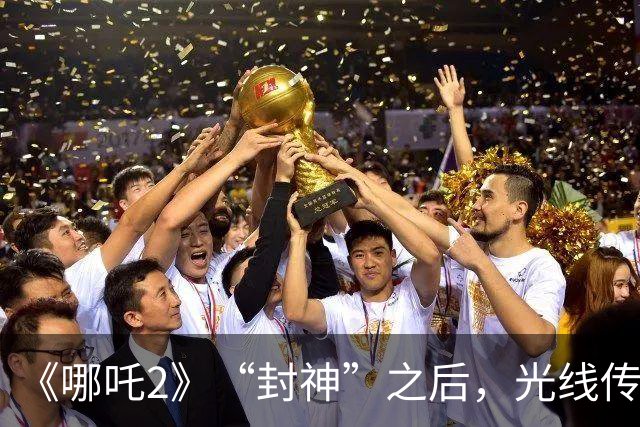 《哪吒2》“封神”之后，光线传媒净利暴跌98%