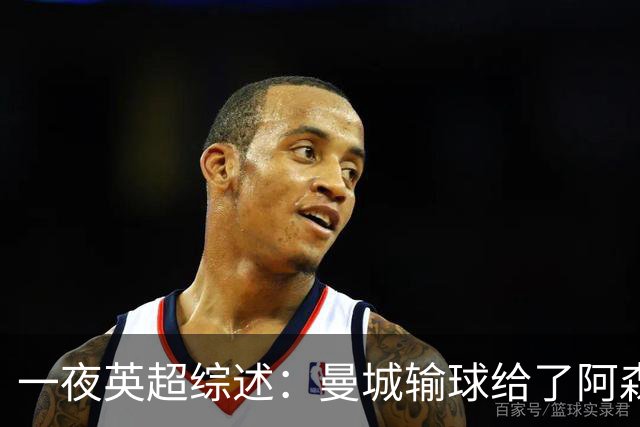 一夜英超综述：曼城输球给了阿森纳机会，切尔西输热刺惹球迷不满