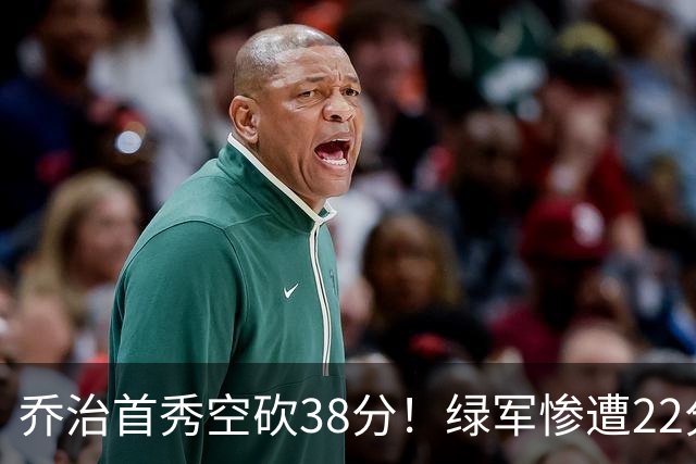 乔治首秀空砍38分！绿军惨遭22分大逆转，两大奇兵狂飙10三分