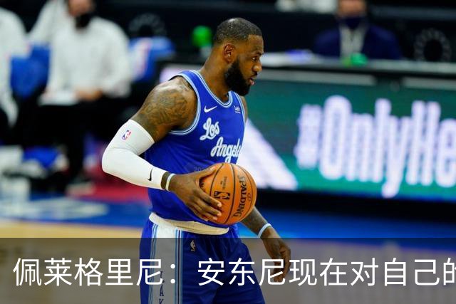 佩莱格里尼：安东尼现在对自己的要求已很高了，甚至有些过头