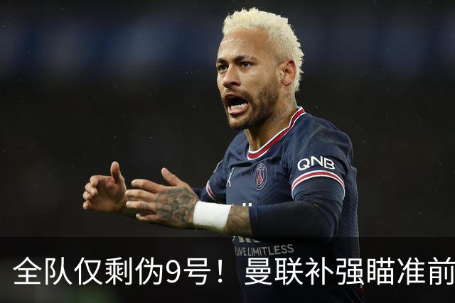 全队仅剩伪9号！曼联补强瞄准前热刺锋霸，单季31球身价8000万欧