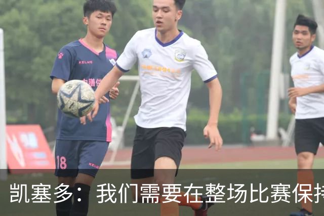 凯塞多：我们需要在整场比赛保持专注，每个人都知道需要改进什么