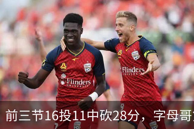 前三节16投11中砍28分，字母哥第三节6中3独木难支