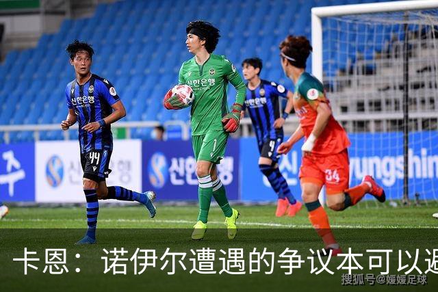 卡恩：诺伊尔遭遇的争议本可以避免，他不该去踢世界杯