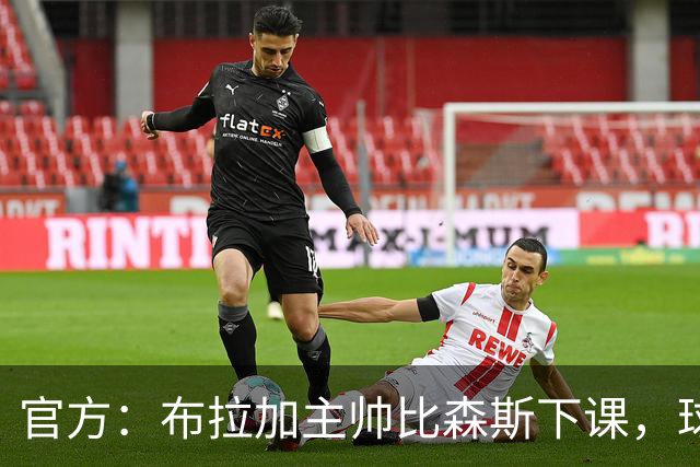 官方：布拉加主帅比森斯下课，球队近期遭遇各线三连败