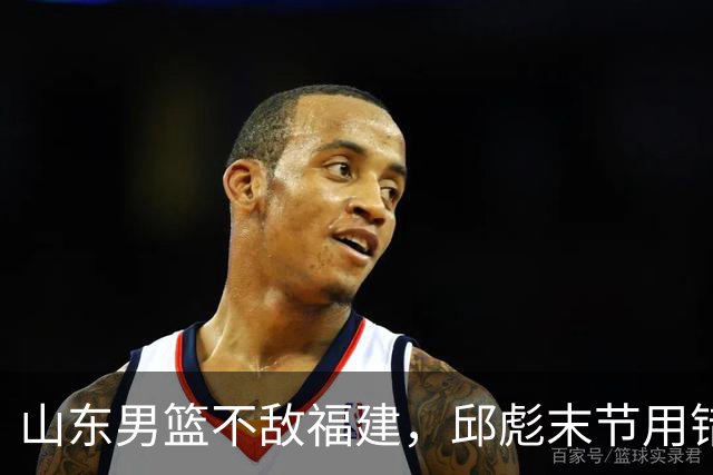 山东男篮不敌福建，邱彪末节用错人，王岚嵚空砍15+12，班顿只打了7分钟