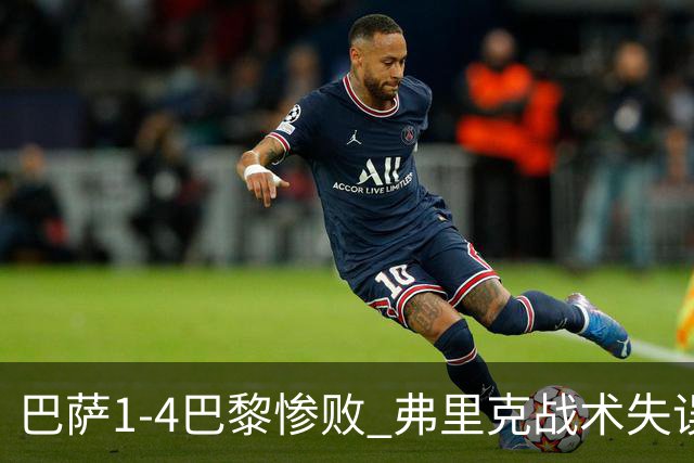 巴萨1-4巴黎惨败 弗里克战术失误致连胜终结