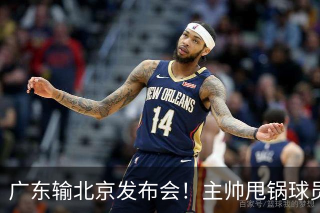广东输北京发布会！主帅甩锅球员，博日奇惨败后直指难受！
