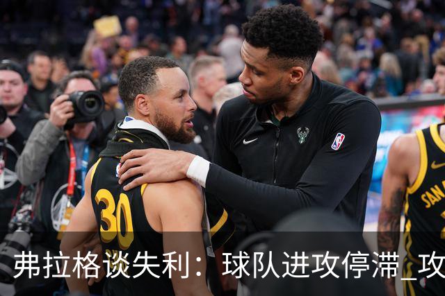 弗拉格谈失利：球队进攻停滞 攻防转换时我们的退防也不及时
