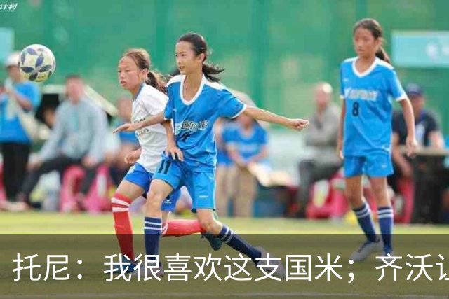 托尼：我很喜欢这支国米；齐沃让博尼首发可能是看重单兵突破