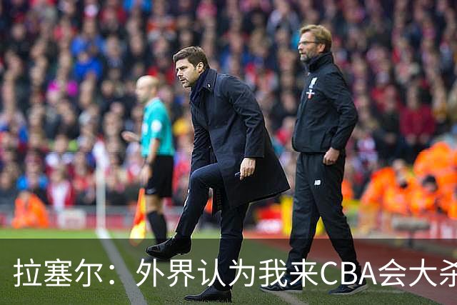 拉塞尔：外界认为我来CBA会大杀四方 但我是无私的球员