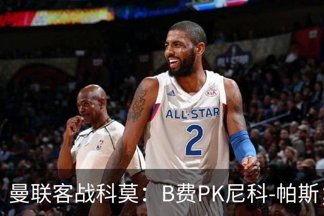 曼联客战科莫：B费PK尼科-帕斯；德利赫特、芒特、桑托斯首发
