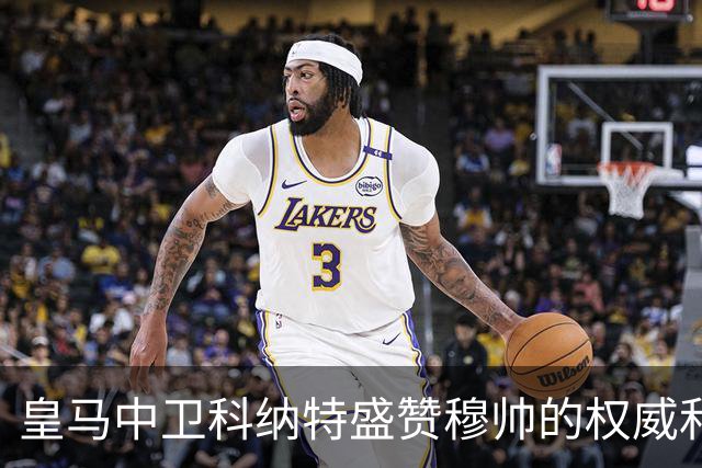 皇马中卫科纳特盛赞穆帅的权威和执教能力，表示皇马球员都愿意听从穆帅指挥！