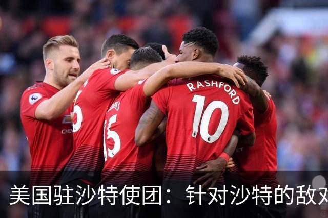 美国驻沙特使团：针对沙特的敌对行动或迅速升级