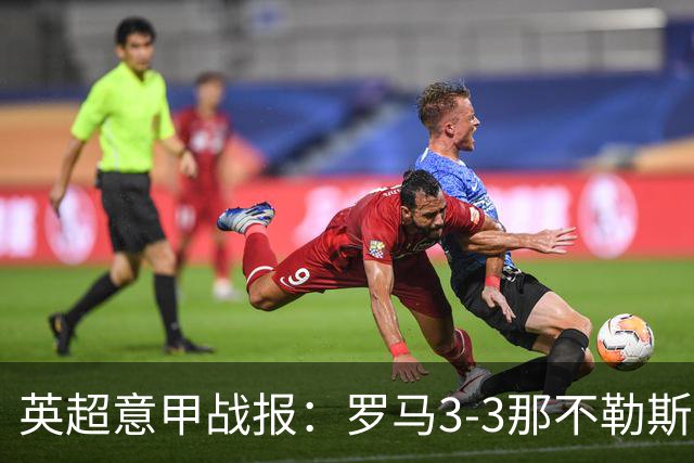 英超意甲战报：罗马3-3那不勒斯，利物浦客战布莱顿存隐患