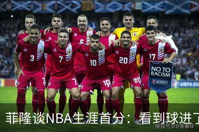 菲隆谈NBA生涯首分：看到球进了感觉很棒 我会始终做好准备