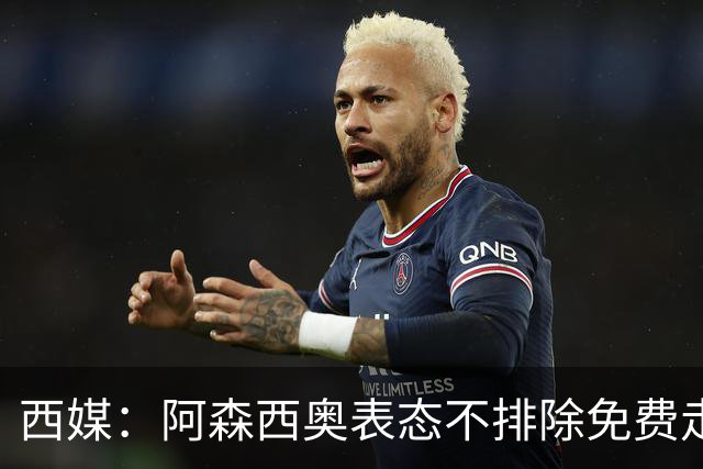西媒：阿森西奥表态不排除免费走人可能 皇马不悦