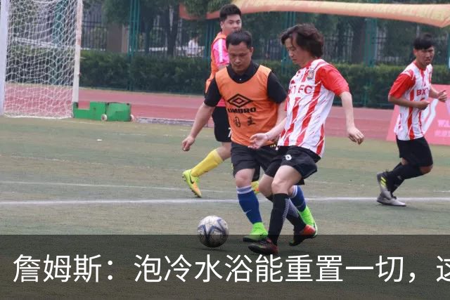 詹姆斯：泡冷水浴能重置一切，这习惯我坚持了20年