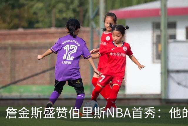 詹金斯盛赞伯里斯NBA首秀：他的投篮手感极佳 比赛阅读能力出色