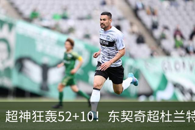 超神狂轰52+10！东契奇超杜兰特刷爆历史纪录 统治比赛征服客场