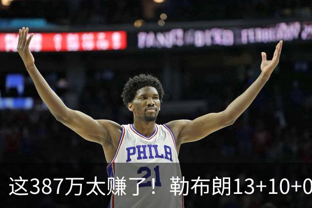 这387万太赚了！勒布朗13+10+0失误又刷纪录 顶中锋还协防补位