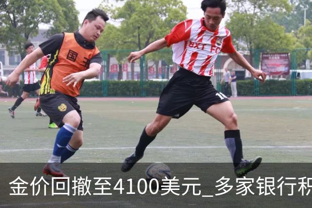 金价回撤至4100美元 多家银行积存金零费率抢客