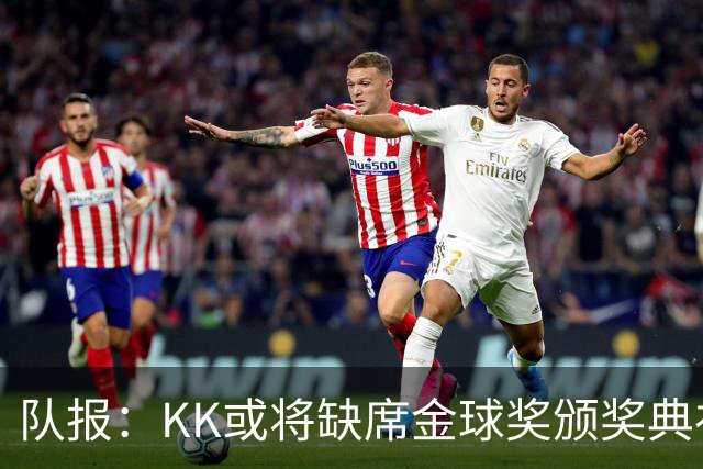 队报：KK或将缺席金球奖颁奖典礼？俱乐部对此不予置评