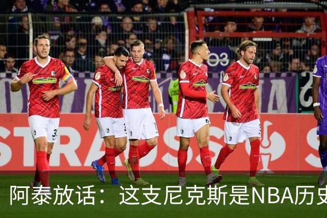 阿泰放话：这支尼克斯是NBA历史最佳，我下注10万美元赌他们卫冕