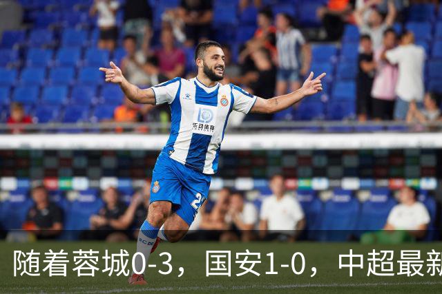 随着蓉城0-3，国安1-0，中超最新积分榜出炉：争冠保级悬念继续