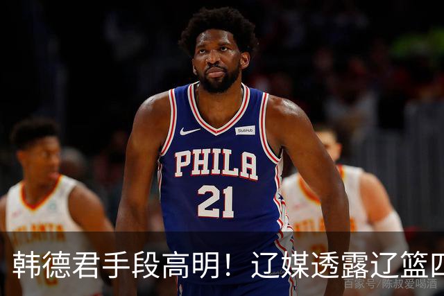 韩德君手段高明！辽媒透露辽篮四连胜发放奖金，回看他上任三月的各项动作，奖金只是最不起眼的一件