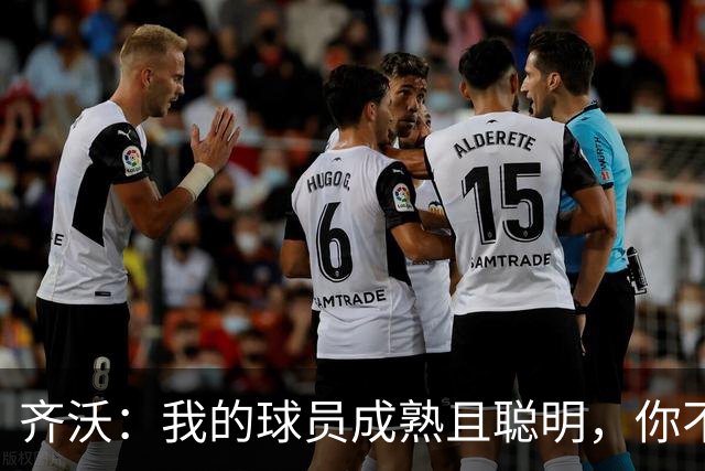 齐沃：我的球员成熟且聪明，你不可能用同一种方式去应对一切