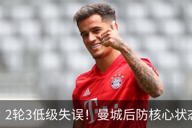 2轮3低级失误！曼城后防核心状态低迷 再让他搭档鲁本就是灾难