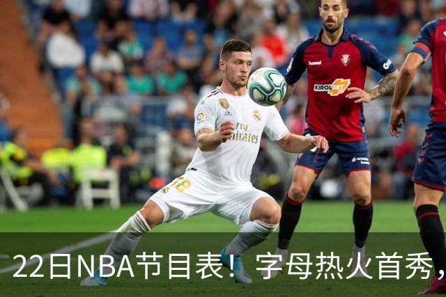 22日NBA节目表！字母热火首秀，湖勇大战上演，小杨有望登场，CCTV5不直播