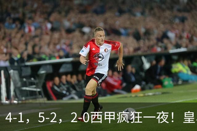 4-1，5-2，2-0西甲疯狂一夜！皇马，皇社造惨案，最新积分出炉
