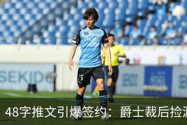 48字推文引爆签约：爵士裁后捡漏补强中锋