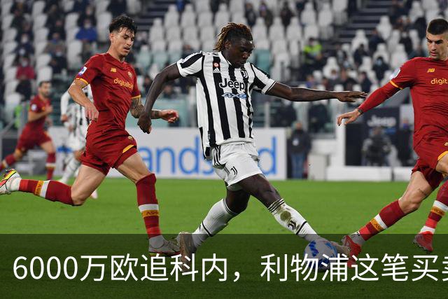 6000万欧追科内，利物浦这笔买卖被指是错误