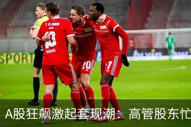 A股狂飙激起套现潮：高管股东忙“落袋” 5个交易日超200家公司披露减持 | 速读公告