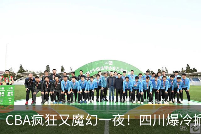 CBA疯狂又魔幻一夜！四川爆冷掀翻广东克星：11冠王遭两连败开局？