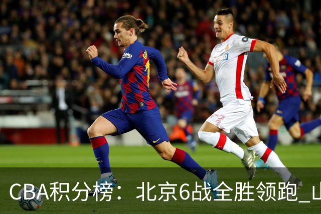 CBA积分榜：北京6战全胜领跑 山东青岛战绩仍不理想