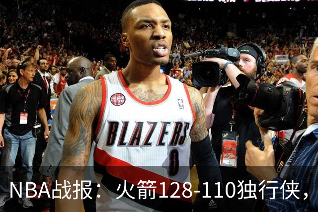 NBA战报：火箭128-110独行侠，弗拉格空砍32分